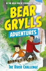 The river challenge / Bear Grylls ; illustrated by Emma McCann.