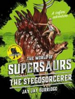 The world of Supersaurs : the Stegosorcerer / Jay Jay Burridge.