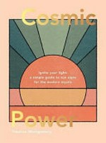 Cosmic power : ignite your light: a simple guide to sun signs for the modern mystic / Vanessa Montgomery ; illustrations by Cody Bond of cai & jo.