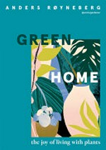 Green home : the joy of living with plants / Anders Røyneberg ; written in collaboration with Erik Schjerven.