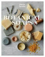 Botanical soaps : a modern guide to making your own soaps, shampoo bars and other beauty essentials / Marta Tarallo ; photography by Luke Albert ; illustrations by Ryn Frank.