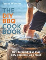 The DIY BBQ cookbook : how to build your own BBQ and cook up a feast / James Whetlor ; photography by Sam Folan.