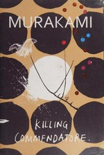 Killing commendatore / Haruki Murakami ; translated from the Japanese by Philip Gabriel and Ted Goossen.