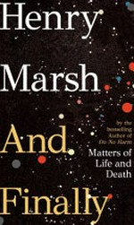 And finally : matters of life and death / Henry Marsh.