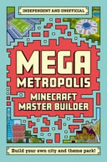 Minecraft master builder : Mega metropolis / Anne Rooney, Jamie Harvey, Darcy Miles, Ben Westwood.