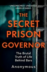 The secret prison governor : the brutal truth of life behind bars / Anonymous.
