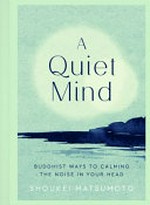 A quiet mind : Buddhist ways to calm the noise in your head / Shoukei Matsumoto.
