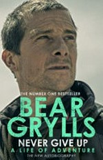 Never give up / Bear Grylls.