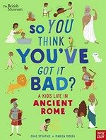 So you think you've got it bad? : a kid's life in ancient Rome / Chae Strathie ; [illustrations by] Marisa Morea.