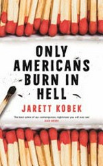 Only Americans burn in hell / Jarett Kobek.