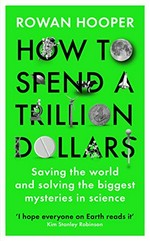 How to spend a trillion dollars : saving the world and solving the biggest mysteries in science / Rowan Hooper.