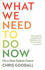 What we need to do now : for a zero carbon society / Chris Goodall.