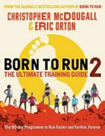 Born to run 2 : the ultimate training guide / Christopher McDougall & Eric Orton.