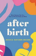 After birth : what nobody tells you - how to recover body and mind / Jessica Hatcher-Moore.