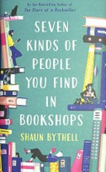 Seven kinds of people you find in bookshops / Shaun Bythell.
