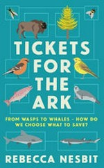 Tickets for the ark : from wasps to whales - how do we choose what to save? / Rebecca Nesbit.
