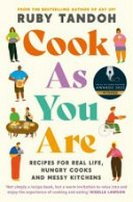 Cook as you are : recipes for real life, hungry cooks and messy kitchens / Ruby Tandoh.
