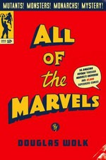All of the Marvels : an amazing voyage into Marvel's universe and 27,000 superhero comics / Douglas Wolk.