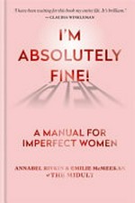 I'm absolutely fine! : a manual for imperfect women / Annabel Rivkin & Emilie McMeekan of the Midult.