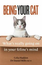 Being your cat : what's really going on in your feline's mind / Celia Haddon, Dr Daniel Mills FRCVS.