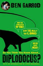 So you think you know about... diplodocus? / Ben Garrod ; with an introduction by Steve Backshall.