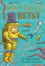 Mr Tiger, Betsy and the golden seahorse / Sally Gardner ; illustrated by Nick Maland.