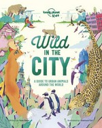 Wild in the city : a guide to urban animals around the world / written by Kate Baker ; illustrated by Gianluca Folì.