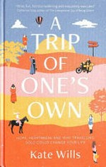 A trip of one's own : hope, heartbreak and why travelling solo could change your life / Kate Wills.