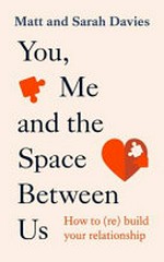 You, me and the space between us : how to (re) build your relationship / Matt and Sarah Davies.