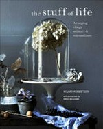 The stuff of life : arranging things ordinary & extraordinary / Hilary Robertson ; with photography by Anna Williams.