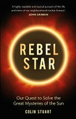 Rebel star : our quest to solve the great mysteries of the sun / Colin Stuart.