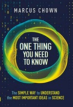 The one thing you need to know : the simple way to understand the most important ideas in science / Marcus Chown.