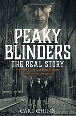 Peaky Blinders : the real story : the true history of Birmingham's most notorious gang / Carl Chinn.