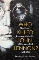 Who killed John Lennon? : the lives, loves and deaths of the greatest rock star / Lesley-Ann Jones.