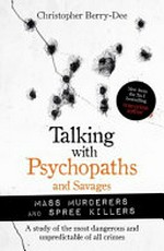 Talking with psychopaths and savages : mass murderers and spree killers : a study of the most dangerous and unpredictable of all crimes / Christopher Berry-Dee.