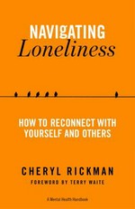 Navigating loneliness : how to connect with yourself and others : a mental health handbook / Cheryl Rickman ; [foreword by Terry Waite].
