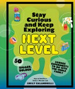 Stay curious and keep exploring next level : 50 bigger, bolder science experiments to do with the whole family / Emily Calandrelli.