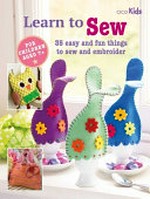 Learn to sew : 35 easy and fun things to sew and embroider / edited by Susan Akass.