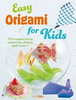Easy origami for kids : 35 fun papercrafting projects for children aged 7 years + / edited by Susan Akass.