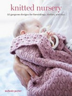 Knitted nursery : 35 gorgeous designs for furnishings, clothes, and toys / Melanie Porter.