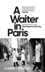 A waiter in Paris : adventures in the dark heart of the city / Edward Chisholm.