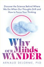 Why our minds wander : understand the science and learn how to focus your thoughts / Arnaud Delorme.