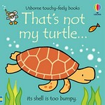 That's not my turtle ... : its shell is too bumpy / written by Fiona Watt ; illustrated by Rachel Wells ; designed by Non Figg.