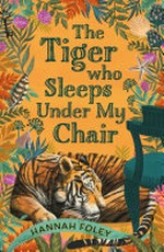 The tiger who sleeps under my chair / Hannah Foley.