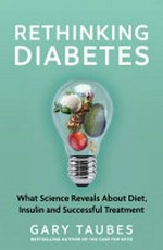 Rethinking diabetes : what science reveals about diet, insulin and successful treatments / Gary Taubes.