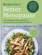 Recipes for a better menopause : a life-changing, positive approach to nutrition for pre, peri & post menopause / Dr Federica Amati & Jane Baxter.