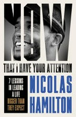 Now that I have your attention : 7 lessons in leading a life bigger than they expect / Nicolas Hamilton.