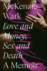 Love and money, sex and death : a memoir / McKenzie Wark.