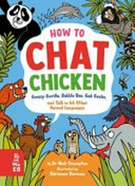 How to chat chicken, gossip gorilla, babble bee, gab gecko and talk in 66 other animal languages / by Dr Nick Crumpton ; illustrated by Adrienne Barman.