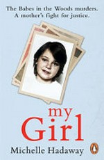 My girl : the Babes in the Wood murders : a mother's fight for justice / Michelle Hadaway with Jean Ritchie.